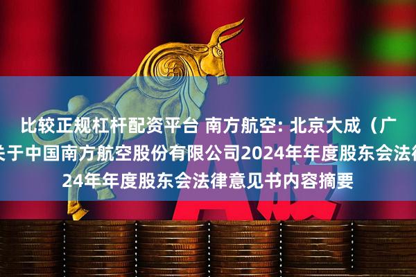 比较正规杠杆配资平台 南方航空: 北京大成（广州）律师事务所关于中国南方航空股份有限公司2024年年度股东会法律意见书内容摘要