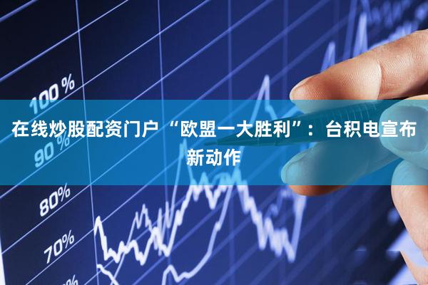 在线炒股配资门户 “欧盟一大胜利”：台积电宣布新动作