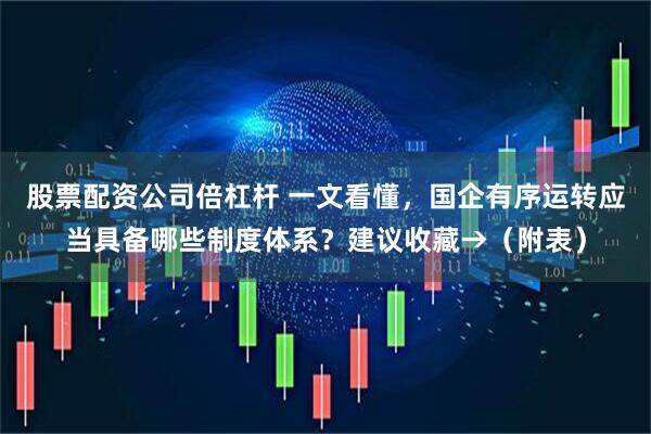 股票配资公司倍杠杆 一文看懂，国企有序运转应当具备哪些制度体系？建议收藏→（附表）